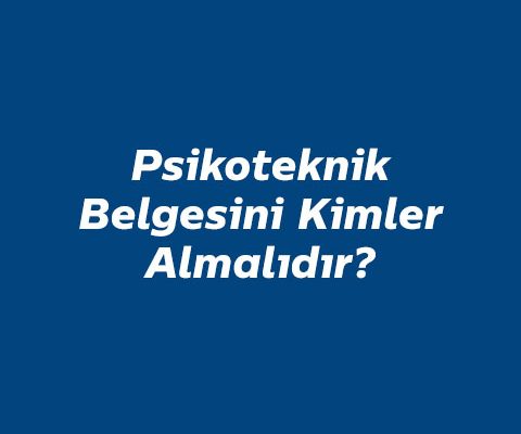 psikoteknik-belgesini-kimler-almalidir