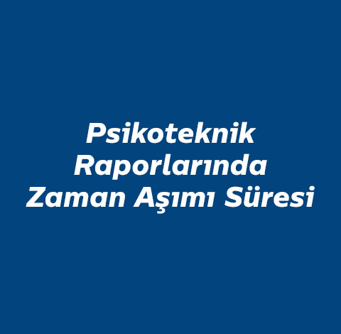 psikoteknik-raporlarinda-zaman-asimi-suresi